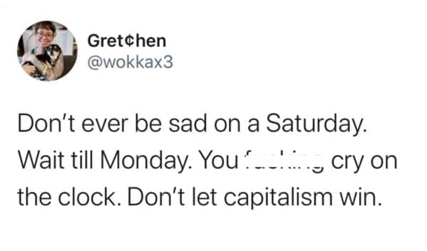 Workplace memes @wokkax3 Don't ever be sad on a Saturday. Wait till Monday. You: the clock. Don't let capitalism win.