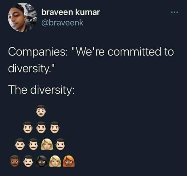 Workplace memes @braveenk Companies: "We're committed to diversity." The diversity: