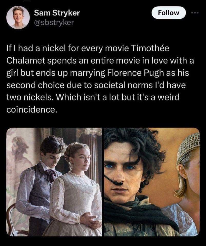 If I had a nickel for every movie Timothée Chalamet spends an entire movie in love with a girl but ends up marrying Florence Pugh as his second choice due to societal norms I'd have two nickels. Which isn't a lot but it's a weird coincidence.