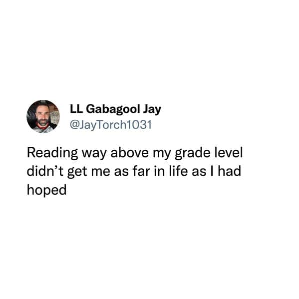 Reading way above my grade level didn't get me as far in life as I had hoped