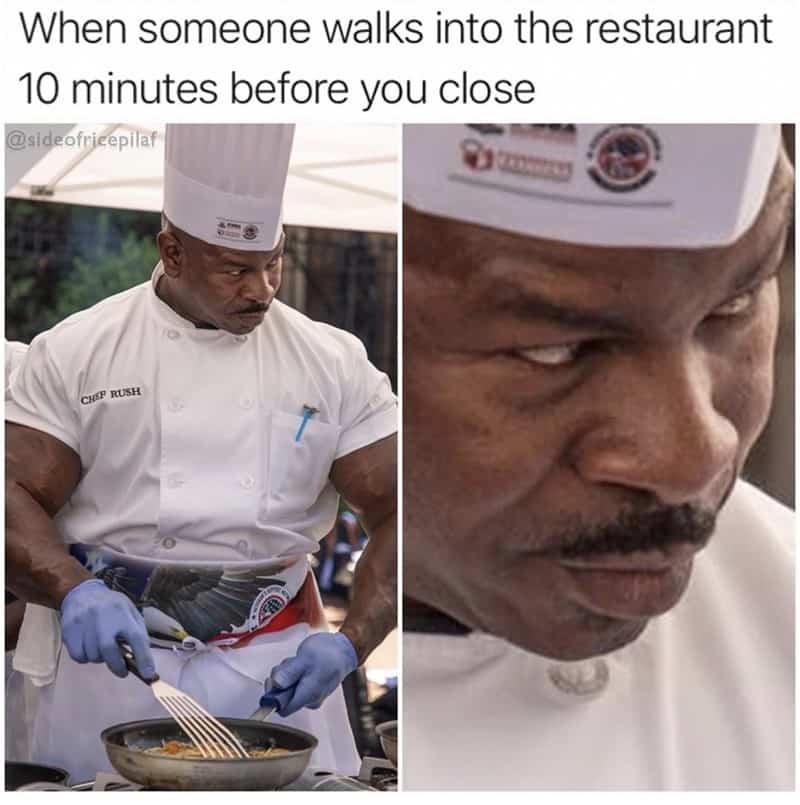 When someone walks into the restaurant 10 minutes before you close