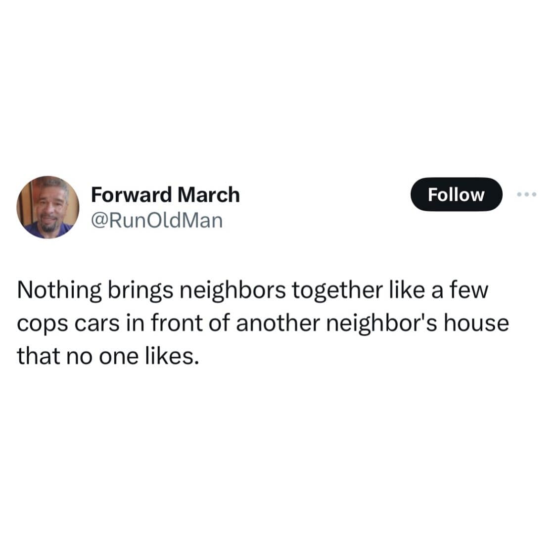 Nothing brings neighbors together like a few cops cars in front of another neighbor's house that no one likes.