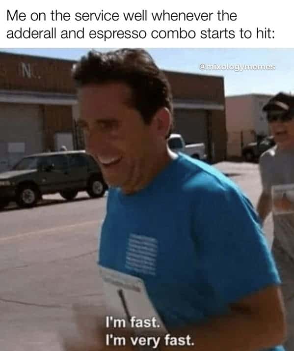 bartender memes. Me on the service well whenever the adderall and espresso combo starts to hit: N gimixologymenes I'm fast. I'm very fast.
