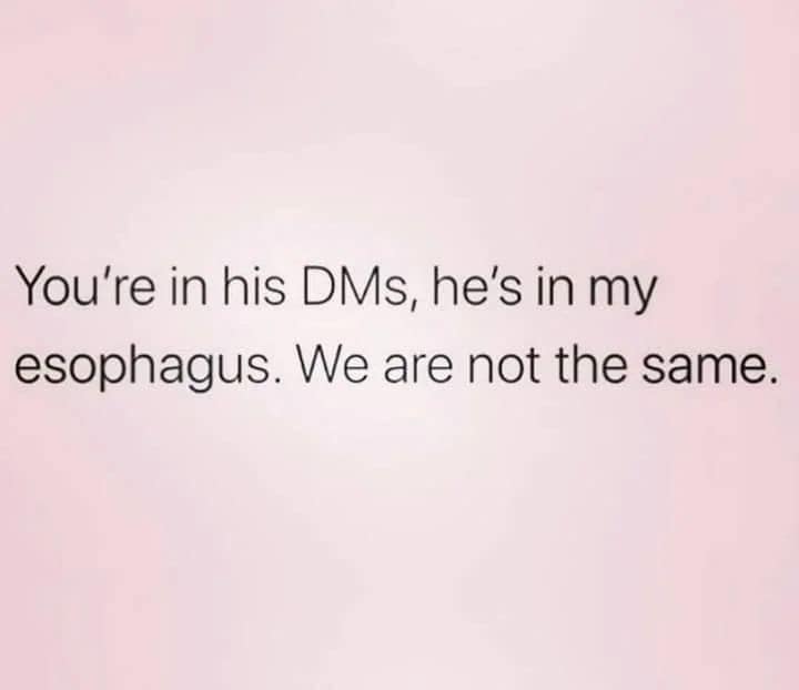 funny memes. You're in his DMs, he's in my esophagus. We are not the same.