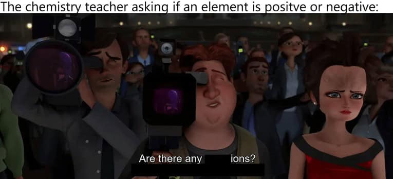 smart memes. The chemistry teacher asking if an element is positve or negative: Are there any ions?