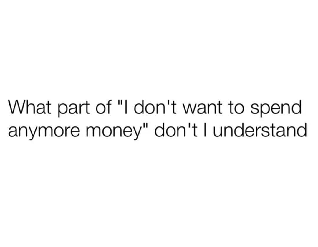 What part of "I don't want to spend anymore money" don't I understand