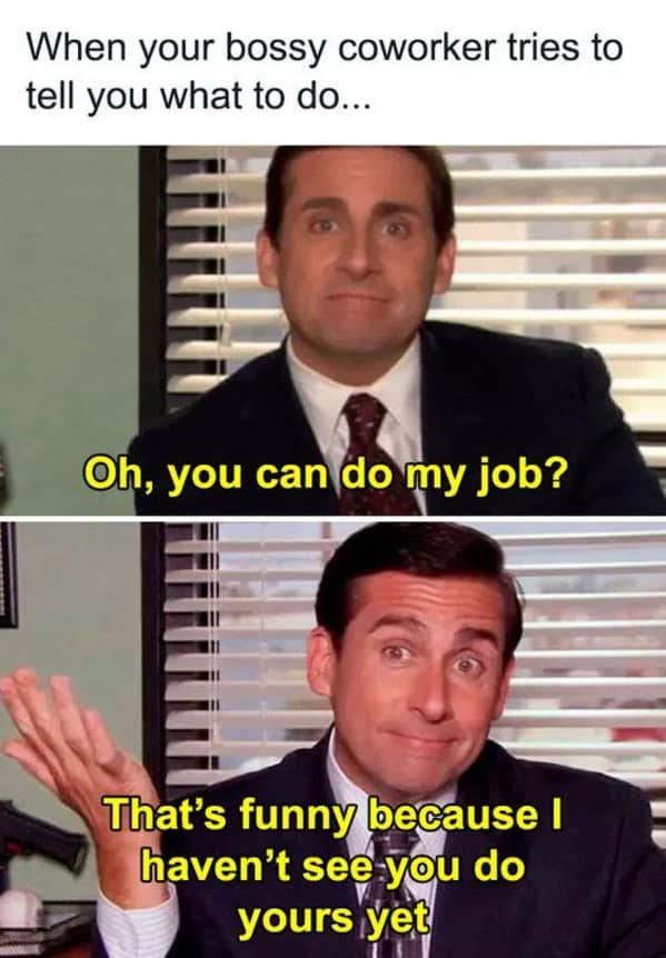 When your bossy coworker tries to tell you what to do... Oh, you can do my job? That's funny because I haven't see you do yours yet
