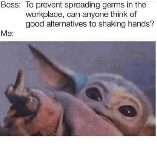 Boss: To prevent spreading germs in the workplace, can anyone think of good alternatives to shaking hands? Me: