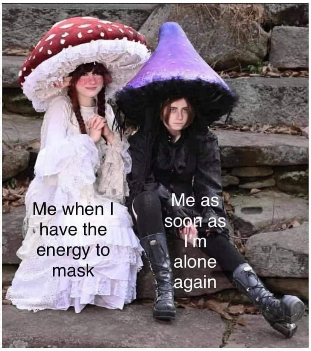 Me when I have the energy to mask Me as soon as I'm alone again