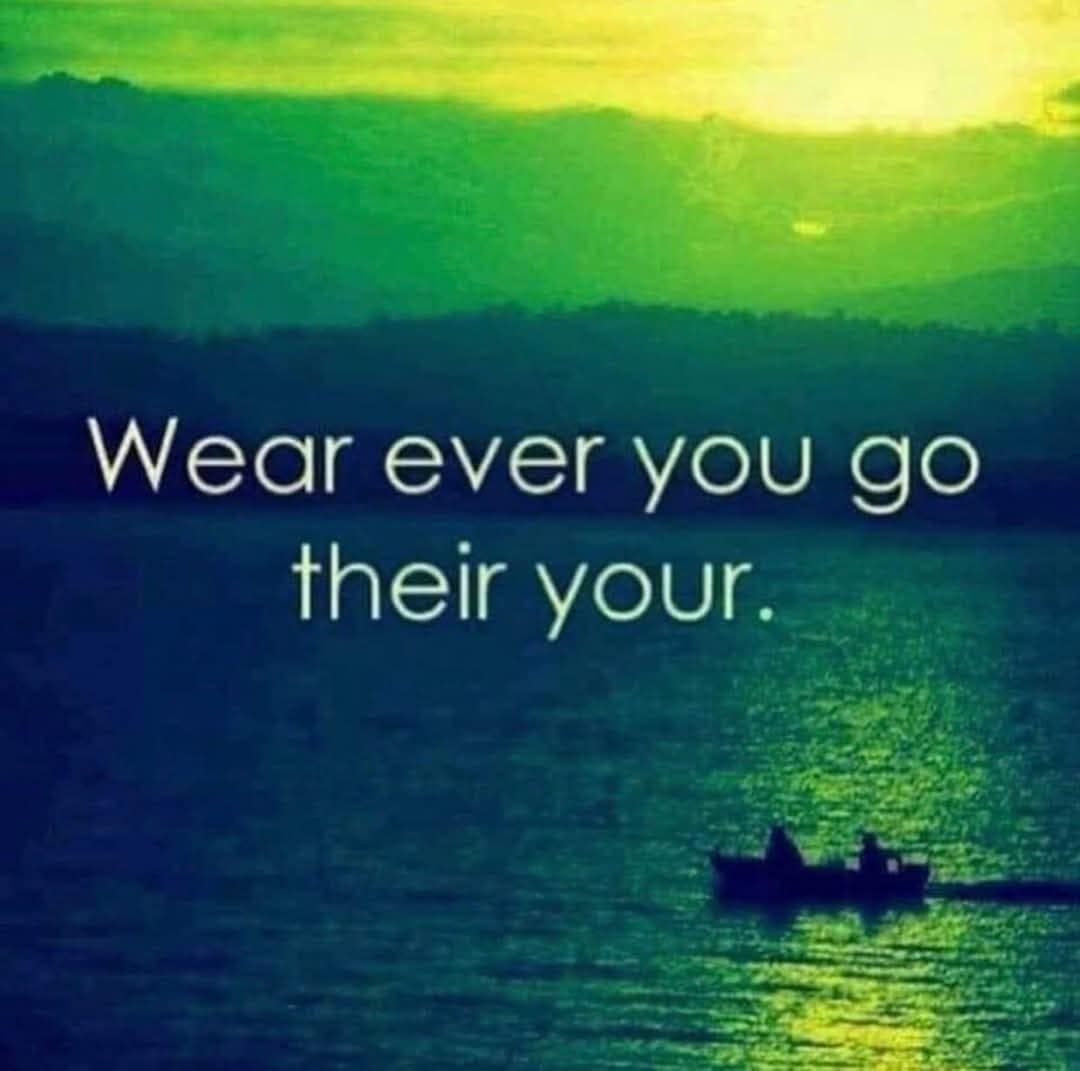 Wear ever you go their your.