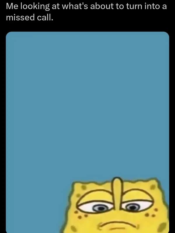 Me looking at what's about to turn into a missed call.