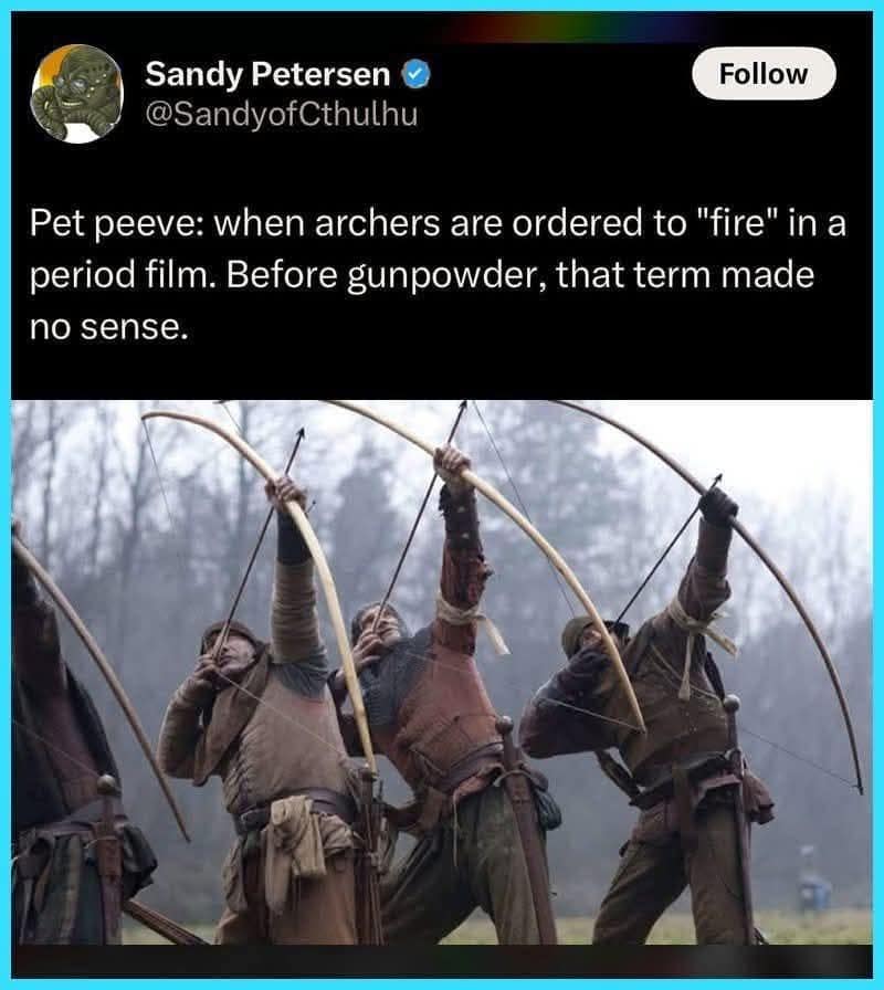 Pet peeve: when archers are ordered to "fire" in a period film. Before gunpowder, that term made no sense.