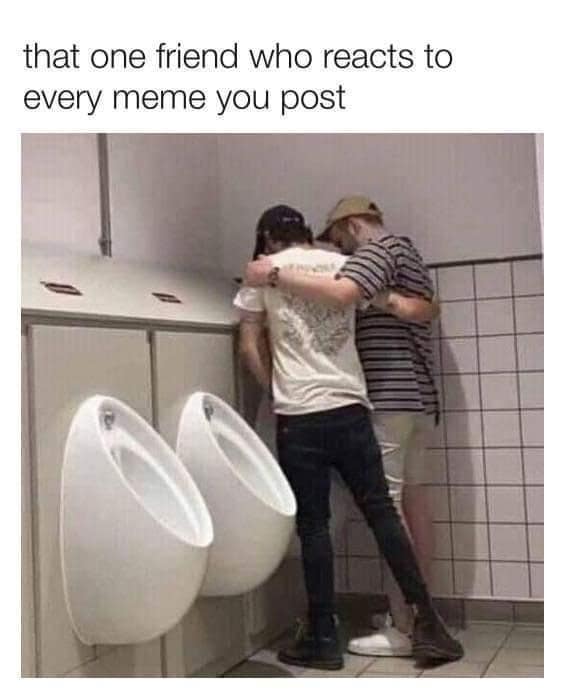 that one friend who reacts to every meme you post