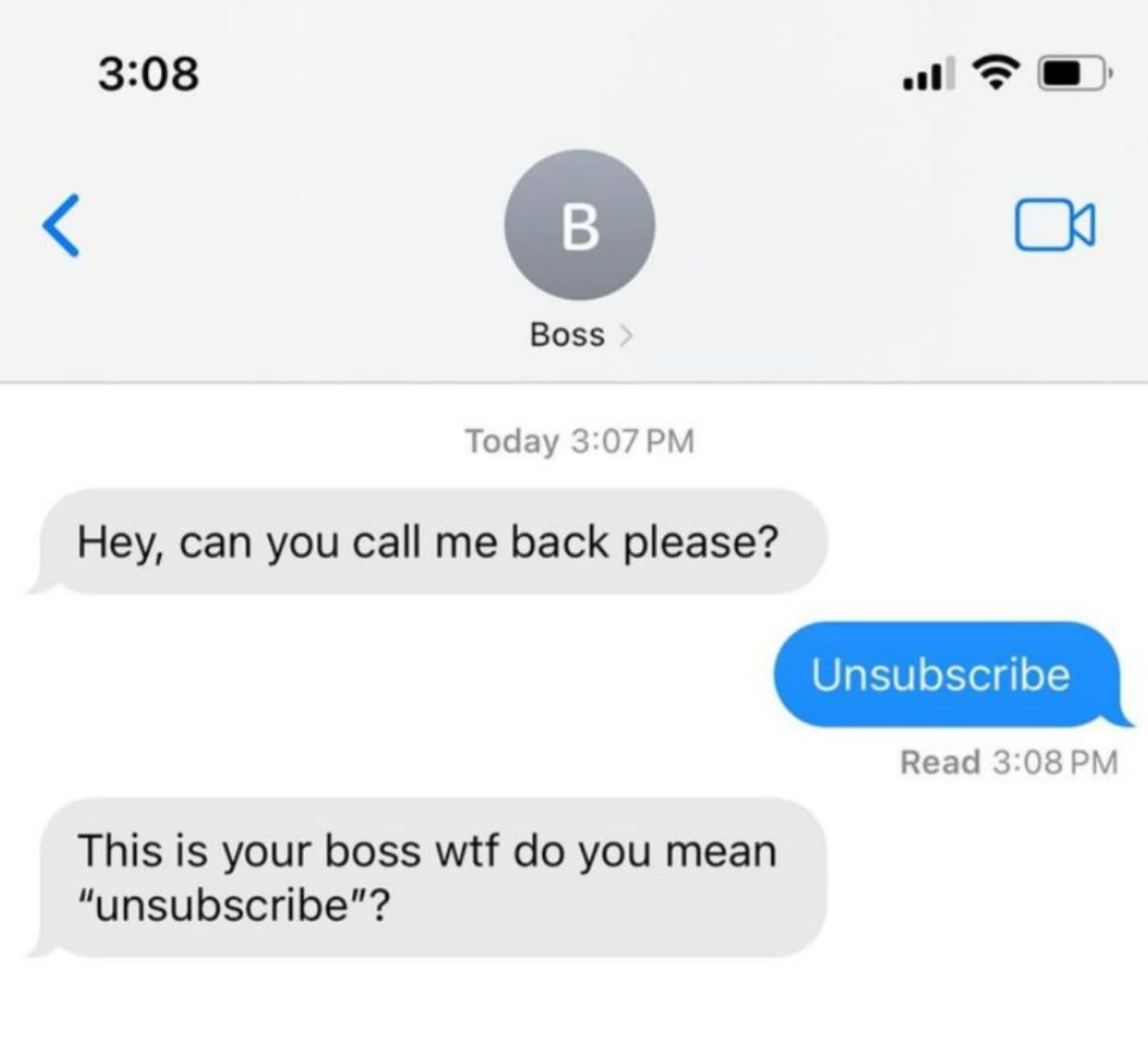 Hey, can you call me back please? Unsubscribe Read 3:08 PM This is your boss wtf do you mean "unsubscribe"?