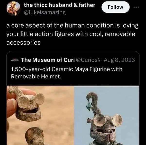 the thicc husband & father @lukeisamazing Follow a core aspect of the human condition is loving your little action figures with cool, removable accessories chimit. The Museum of Curi @Curiosi • Aug 8, 2023 1,500-year-old Ceramic Maya Figurine with Removable Helmet.