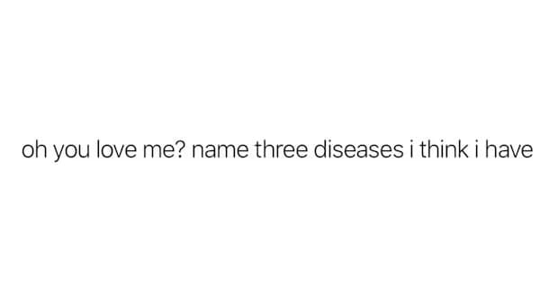 oh you love me? name three diseases i think i have