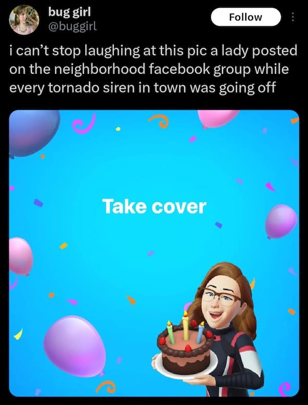 bug girl Follow @buggirl i can't stop laughing at this pic a lady posted on the neighborhood facebook group while every tornado siren in town was going off Take cover