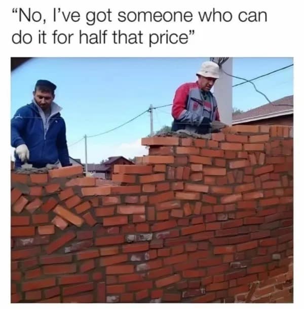"No, l've got someone who can do it for half that price"