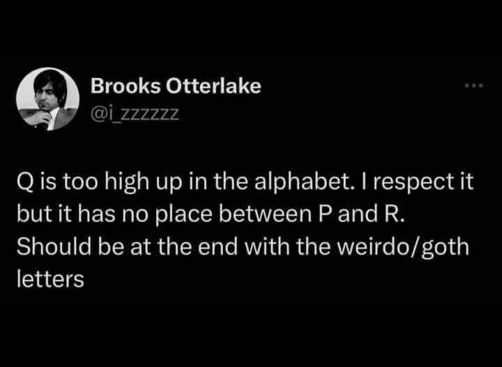 Brooks Otterlake Qi ZZZZZZ Q is too high up in the alphabet. I respect it but it has no place between P and R. Should be at the end with the weirdo/goth letters