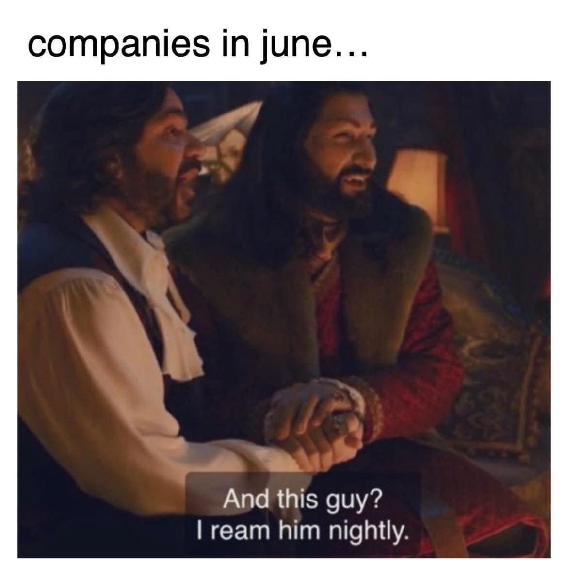 companies in june... And this guy? I ream him nightly.