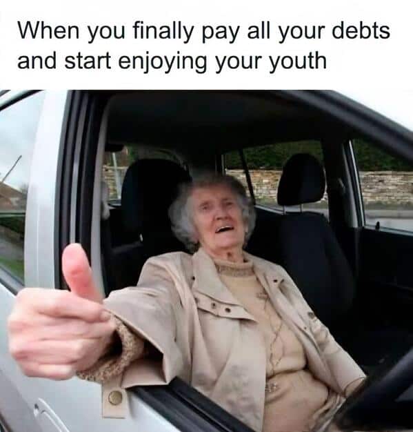 When you finally pay all your debts and start enjoying your youth