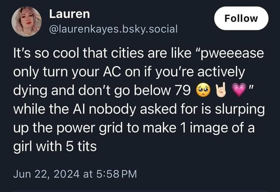 It's so cool that cities are like "pweeease only turn your AC on if you're actively dying and don't go below 79 "I while the Al nobody asked for is slurping up the power grid to make 1 image