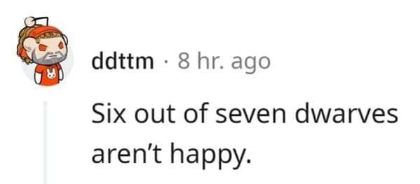 Seven dwarves joke about six of them not being happy
