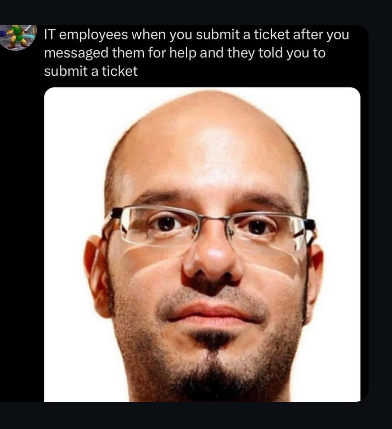 A funny meme describing the annoyed look on an IT employee's face after you submit a help ticket as they requested.