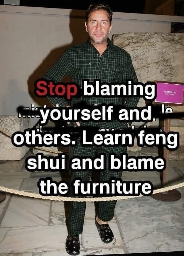 A funny pic of a meme advising people to "learn feng shui and blame the furniture" for their problems.