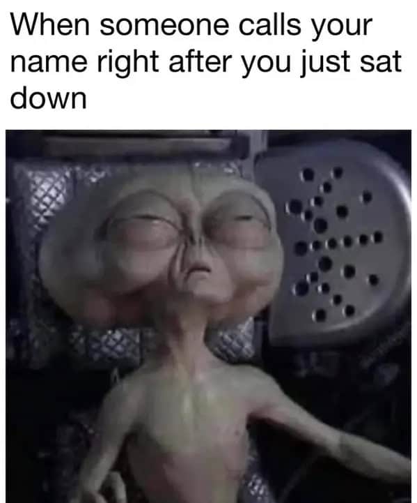 Tired alien-looking character closes eyes in exasperation with text “When someone calls your name right after you just sat down.”