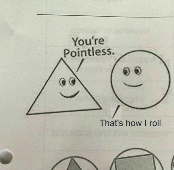 Doodle of a triangle telling a circle, “You’re pointless.” Circle replies, “That’s how I roll.”