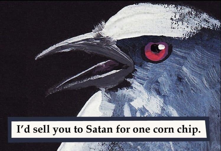 A hilarious bird meme of an angry-looking bird saying "I'd sell you to Satan for one corn chip."