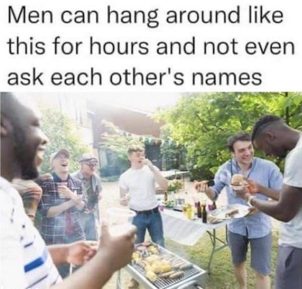 A classic meme about men at a BBQ, hanging out for hours without ever learning each other's names.