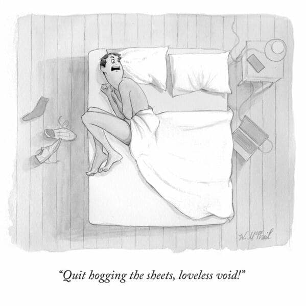 A dark humor single panel comic depicting a man in bed shouting at the empty space next to him: "Quit hogging the sheets, loveless void!"