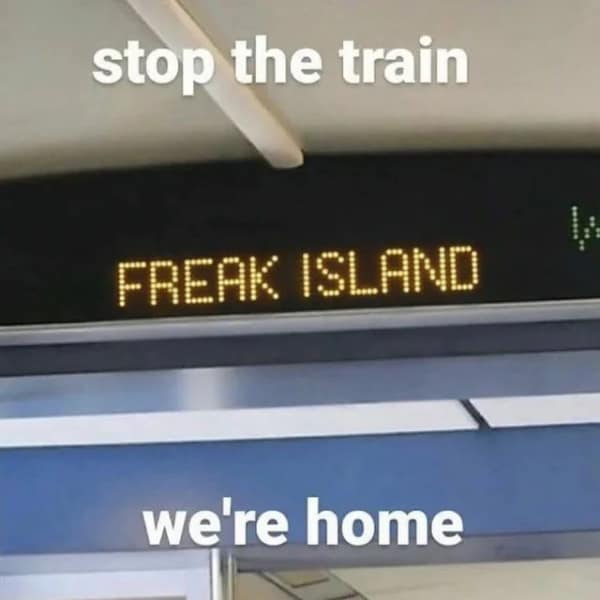 A chaotic that's a bad idea visual featuring an LED train destination sign that reads "FREAK ISLAND," captioned with the eager declaration, "stop the train we're home."
