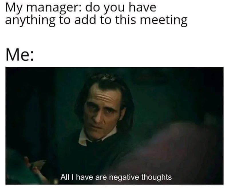 A funny meme about work featuring the Joker looking deeply depressed and stating all he has are negative thoughts when a manager innocently asks if he has anything to add to the meeting.