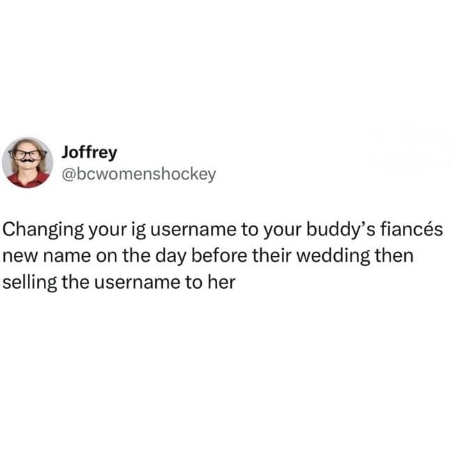 A pure chaotic evil post from a meme dump suggesting the ultimate friendship betrayal: stealing your buddy's fiancé's future married name as an Instagram handle to sell it back to her the day before the wedding.