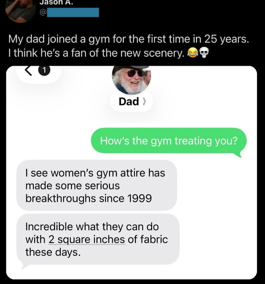 hilarious meme dump text exchange where a dad joins a gym for the first time in 25 years and tells his daughter that women's gym attire has made "serious breakthroughs" in how much can be done with two square inches of fabric.