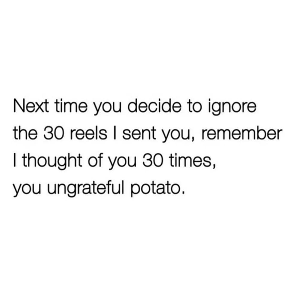 snarky text-only post from a meme dump calling out friends who ignore the 30 Instagram reels you sent them, reminding the "ungrateful potato" that you thought of them 30 times.