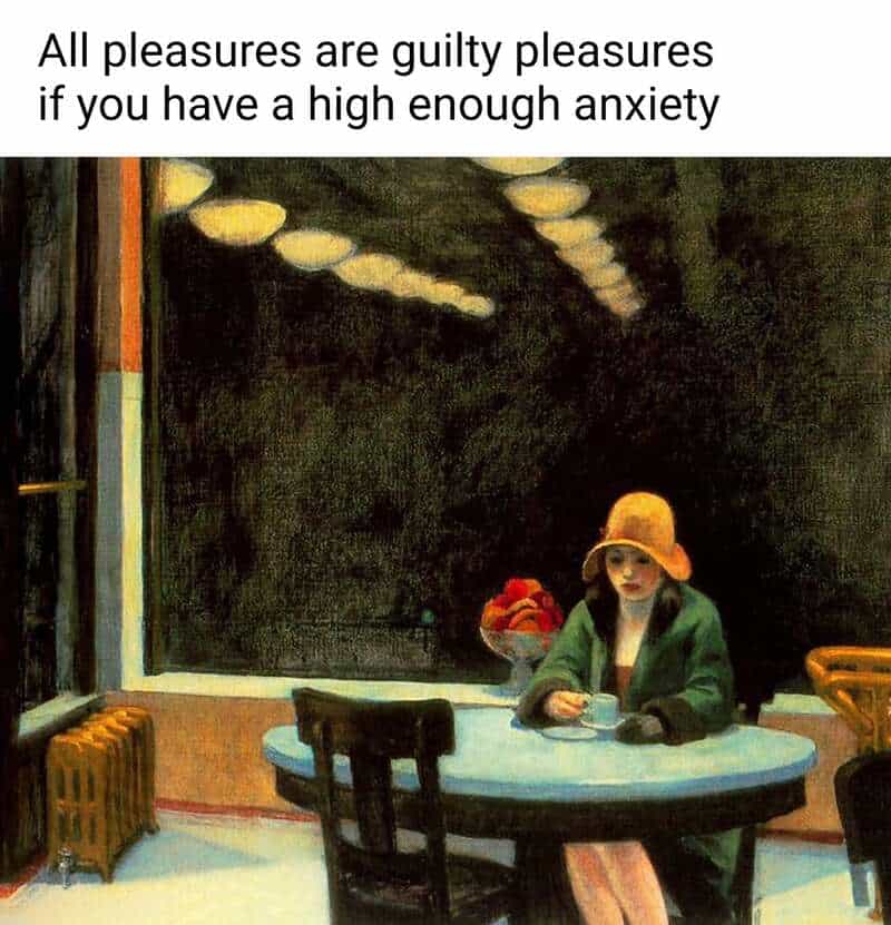 Edward Hopper’s famous painting Automat, showing a lonely woman in a cloche hat staring into her coffee cup. The classical art meme text delivers a relatable blow: "All pleasures are guilty pleasures if you have a high enough anxiety."