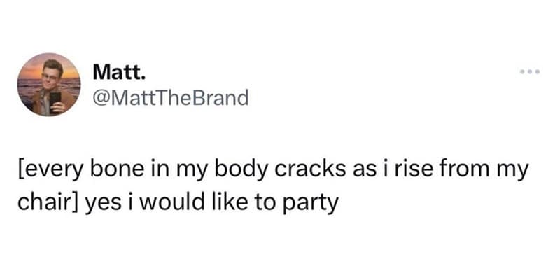 A punchy adulting meme tweet from @MattTheBrand. The text reads: "[every bone in my body cracks as i rise from my chair] yes i would like to party," highlighting the disconnect between the spirit's willingness and the body's structural integrity.