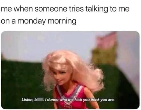 A grumpy meme featuring a Barbie doll in a cheerleader outfit looking aggressive. Subtitles capture a hostile Monday morning response to anyone trying to start a conversation: "Listen, b***. I dunno who the f*** you think you are."