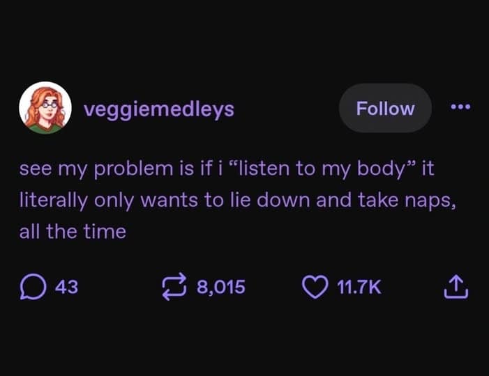 A relatable classic meme tweet from "@veggiemedleys" admitting that whenever they try to "listen to their body," it only ever asks for an endless series of naps.