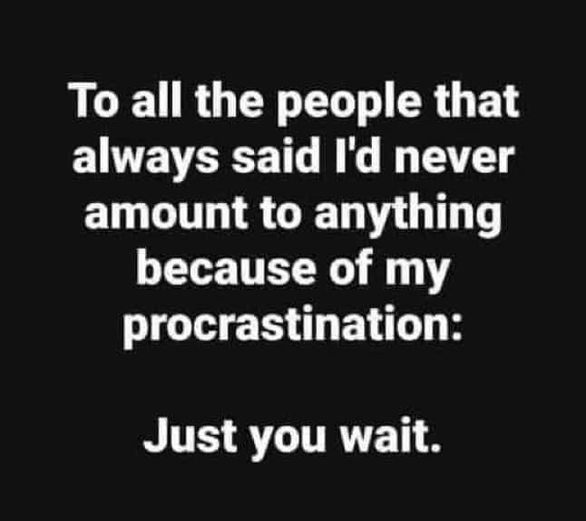 Text-based meme about procrastination and ironically telling critics to just wait for future results.