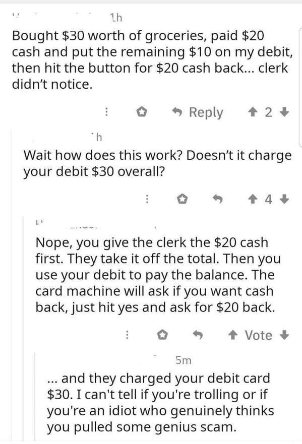 A math fail post where a user explains their "genius scam" of paying a $30 grocery bill using $20 cash and $10 on debit, then getting $20 cash back. A commenter bluntly explains that their debit card was simply charged $30 total, resulting in zero actual profit.