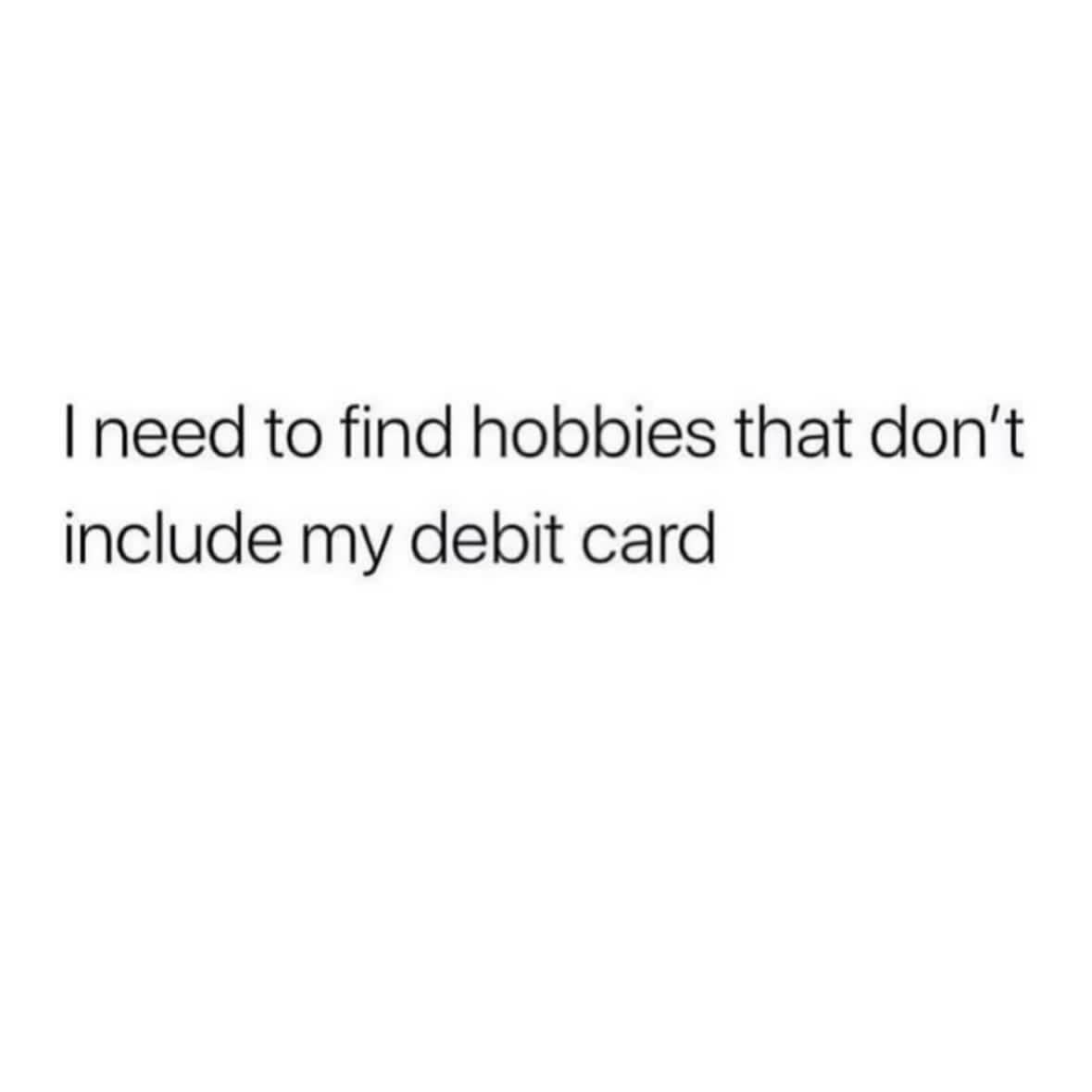 Minimalist text meme about needing to find new hobbies that do not involve spending money.