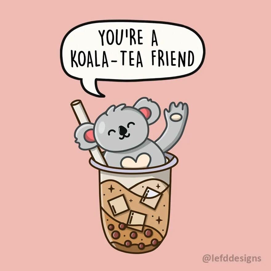 A sweet single panel comic from LefdDesigns showing a tiny koala peeking out of a cup of boba milk tea, waving and saying, "YOU'RE A KOALA-TEA FRIEND."