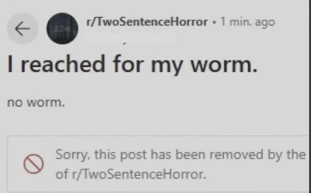 A classic meme screenshot capturing a brief, deleted r/TwoSentenceHorror text post that reads "I reached for my worm. no worm.", followed by a notice that it was removed by moderators.