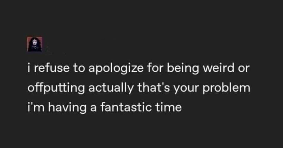 A dark-mode classic meme text tweet boldly declaring an unapologetic lifestyle stance: "i refuse to apologize for being weird or offputting actually that's your problem i'm having a fantastic time".