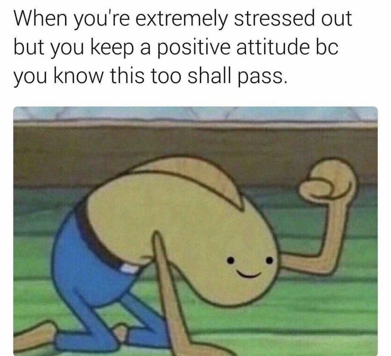 Surreal background fish character from SpongeBob bent entirely backwards with a painful smile under a text macro about staying positive while stressed in a classic meme.